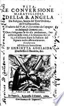 Vita, e conuersione marauigliosa della B. Angela da Fuligno, suora del terz'ordine del P.S. Francesco. Tradotta dal P.M.F. Gieronimo da Capugnano Bolognose domenicano. Oue s'insegnano le vie alla perfettione, l'eccellenza delle virtù, e la bruttezza de i vitij, e si discorre sopra la Passione del Signore molto affettuosamente
