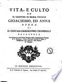 Vita, e culto de' SS. genitori di Maria vergine Gioachimo, ed Anna. Opera di d. Giovan Grisostomo Trombelli bolognese ..