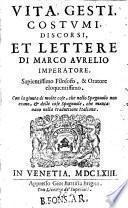 Vita, gesti, costumi, discorsi, et lettere di Marco Aurelio imperatore. Sapientissimo filosofo, & oratore eloquentissimo. Con la giunta di molte cose, che nello spagnuolo non erano, & delle cose spagnuole, che mancauano nella traduttione italiana