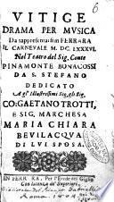 Vitige drama per musica da rappresentarsi in Ferrara il carneuale 1686 nel teatro del sig. conte Pinamonte Bonacossi da S. Stefano dedicato agl'illustrissimi ... co. Gaetano Trotti, e sig. marchesa Maria Chiara Beuilacqua di lui sposa
