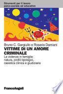 Vittime di un amore criminale. La violenza in famiglia: natura, profili tipologici, casistica clinica e giudiziaria