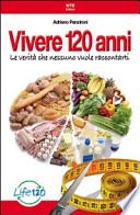 Vivere 120 anni. Le verità che nessuno vuole raccontarti
