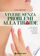 Vivere senza problemi alla tiroide. Come affrontare ipo e ipertiroidismo attraverso alimentazione, movimento, integrazione