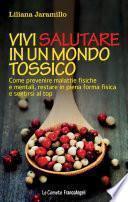 Vivi salutare in un mondo tossico. Come prevenire malattie fisiche e mentali, restare in piena forma fisica e sentirsi al top