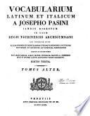 Vocabolario italiano e latino compilato dall'abate Giuseppe Pasini ad uso delle regie scuole di Torino nel quale si contengono i modi di dire ed i proverbj più eleganti e difficili dell'una e dell'altra lingua. Giuntevi in fine le favole de' poeti, ed i nomi delle città, castella, mari ec. Che si leggono negli ottimi latini autori. Tomo primo (-alter)