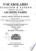 Vocabolario italiano e latino compilato dall'abate Giuseppe Pasini ad uso delle regie scuole di Torino nel quale si contengono i modi di dire ed i proverbj piu eleganti e difficili dell'una e dell'altra lingua. Giuntevi in fine le favole de' poeti, ed i nomi delle citta, castella, mari ec. che si leggono negli ottimi latini autori. Tomo primo [-alter]