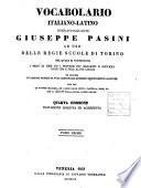 Vocabolario italiano-latino compilato dall'abate Giuseppe Pasini ad uso delle regie scuole di Torino nel quale si contengono i modi di fare ed i proverbj piu eleganti e difficili dell'una e dell'altra lingua ed inoltre un copioso numero di voci scientifiche moderne recentemente aggiunte non che le favoel de' poeti, ed i nomi delle citta, castella, amri, ec. che si leggono negli ottimi latini autori