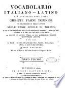 Vocabolario italiano-latino già compilato dall'abate Giuseppe Pasini torinese per gli studiosi di belle lettere nelle regie scuole di Torino, in cui si contengono le frasi più eleganti e difficili, i modi di dire, i proverbj ec. si dell'una che dell'altra lingua; ed inoltre un copioso numero di voci scientifiche moderne recentemente aggiunte: non che le favole, e i nomi delle principali citta, castella, mari, fiumi, monti, ec. posti in fine dell'opera. ... Tomo primo [- tomus alter]