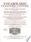 Vocabolario italiano-latino per uso degli studiosi di belle lettere nelle regie scuole di Torino in cui si contengono le frasi piu eleganti e difficili, i modi di dire, proverbj ec. dell'una e dell'altra lingua con in fine le favole, e i nomi delle principali città, castella, mari, fiumi, monti ec... Tomo primo [-secundo]