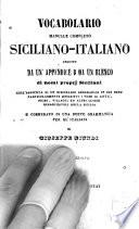 Vocabulario manuale completo siciliano-italiano seguito da un' appendice e da un elenco di nomi proprj siciliani coll' aggiunta di un dizionario geografico in cui sono particolarmente descritti i nomi di città, fiumi