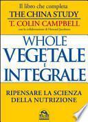 Whole. Vegetale e integrale. Ripensare la scienza della nutrizione
