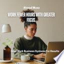 Work Fewer Hours With Greater Focus. Deep Work Business Systems For Results